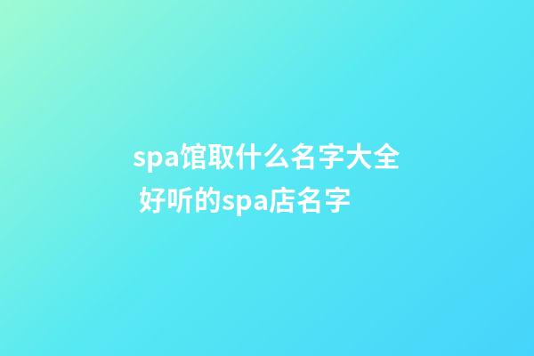 spa馆取什么名字大全 好听的spa店名字-第1张-店铺起名-玄机派